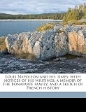 Louis Napoleon and his times: with notices of his writings; a memoir of the Bonaparte family; and a sketch of French history