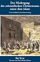 Der Niedergang des orientalischen Christentums unter dem Islam: Vom Dschihad zum Schutzvertrag