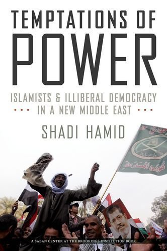 Temptations of Power: Islamists and Illiberal Democracy in a New Middle East 1st edition by Hamid, Shadi (2014) Hardcover