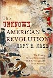 The unknown American Revolution : the unruly birth of democracy and the struggle to create America