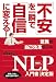 「不安」を一瞬で「自信」に変える! 驚異の自己改革ツールNLP入門書決定版
