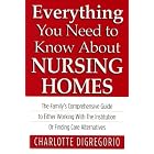 Everything You Need to Know About Nursing Homes: The Family's Comprehensive Guide to... by  Charlotte Digregorio