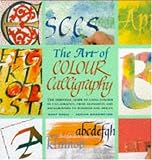 The art of color calligraphy : the essential guide to using color in calligraphy, from alphabets and backgrounds to borders and images