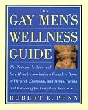 The Gay Mens Wellness Guide: The National Lesbian and Gay Health Associations Complete Book of Physical, Emotional and Mental Health and Well-Being for Every Gay Male