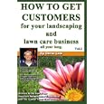 How To Get Customers For Your Landscaping And Lawn Care Business All Year Long.: Anyone Can Start A Lawn Care Business,... by Steve Low