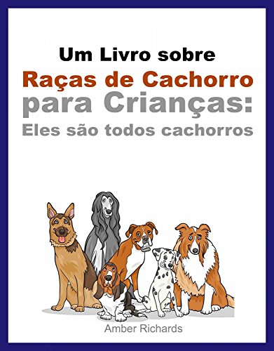 Um Livro Sobre Raças De Cachorro Para Crianças: Eles São Todos Cachorros (Portuguese Edition)