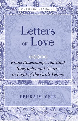 Letters of Love: Franz Rosenzweig's Spiritual Biography And Oeuvre in Light of the Gritli Letters (Studies in Judaism)