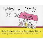 When a Family is in Trouble: Children Can Cope with Grief from Drug and Alcohol Addiction by Marge Heegaard
