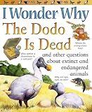 I Wonder Why the Dodo is Dead: And Other Questions About Extinct and Endangered Animals (I Wonder Why)