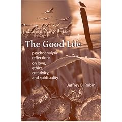 The Good Life: Psychoanalytic Reflections on Love, Ethics, Creativity  and Spirituality: Psychoanalytic Reflections on Love, Ethics, Creativity and Spirituality