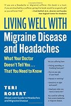 Living Well with Migraine Disease and Headaches: What Your Doctor Doesn't Tell You...That You Need to Know