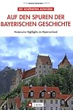 Auf den Spuren der bayerischen Geschichte - Historische Highlights im Alpenvorland - Armin Scheider