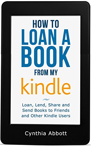 How to Loan a Book from my Kindle: Loan, Lend, Share and Send Books to Friends and Other Kindle Users (Loan a Kindle Book)