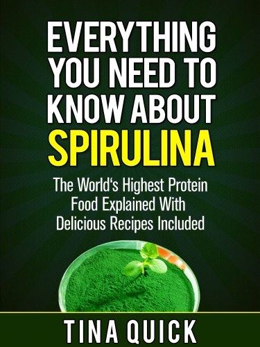 Everything You Need To Know About Spirulina: The World's Highest Protein Food Explained With Delicious Recipes Included (Spirulina Cookbook Book 1)