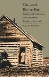 The Land Before Her: Fantasy and Experience of the American Frontiers, 1630-1860