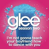 GLEE CAST-I'M NOT GONNA TEACH YOUR BOYFRIEND HOW TO DANCE WITH YOU (GLEE CAST VERSION)