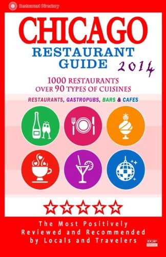 Chicago Restaurant Guide 2014: Top 1000 Restaurants in Chicago, Illinois (Restaurants, Gastropubs, Bars & Cafes)
