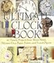 The Ultimate Clock Book: 40 Timely Projects from Wood, Metal, Polymer Clay, Paper, Fabric and Found Objects