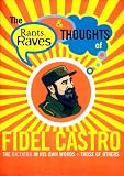 The Rants, Raves and Thoughts of Fidel Castro: The Dictator in His Own Words and Those of Others (The Rants, Raves and Thoughts)
