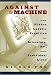 Against the Machine: The Hidden Luddite Tradition in Literature, Art, and Individual Lives