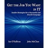 Get the Job You Want in IT: Insider Strategies for a Successful Job Search Campaign