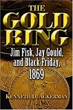 The Gold Ring: Jim Fisk, Jay Gould, and Black Friday, 1869