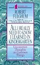 All I Really Need to Know I Learned in Kindergarten : The Essay That Became a Classic With Special Commentary by Robert Fulghum