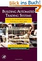 Building Automated Trading Systems. With an Introduction to Visual C++.NET 2005 (Financial Market Technology): With an Introduction to Visual C++.NET 2005 (Academic Press)
