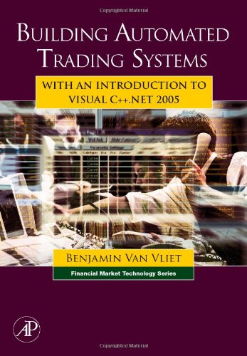 Building Automated Trading Systems: With an Introduction to Visual C++.NET 2005 (Financial Market Technology)