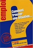 Comment trouver une situation... : Tous les conseils pour d�crocher le job de vos r�ves