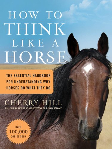 How to Think Like A Horse: The Essential Handbook for Understanding Why Horses Do What They Do