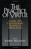 The Practice of Virtue: Classic And Contemporary Readings in Virtue Ethics