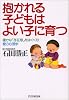 抱かれる子どもはよい子に育つ―確かな「存在感」をはぐくむ愛の心理学