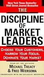 The Discipline of Market Leaders: Choose Your Customers, Narrow Your Focus, Dominate Your Market