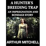 A Hunter's Breeding Trap: An Impregnation and Bondage Story ~ Arthur Mitchell