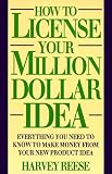 How to License Your Million Dollar Idea: Everything You Need to Know to Make Money from Your New Product Idea