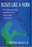 Blows Like A Horn : Beat Writing, Jazz, Style, And Markets In The Transformation Of U.S. Culture