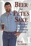 Beer for Pete's Sake: The Wicked Adventures of a Brewing Maverick