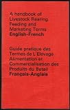 A handbook of livestock rearing, feeding and marketing terms, English-French = Guide pratique des termes de l'élevage, alimentation et commercialisation des produits du bétail, français-anglais