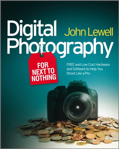Digital Photography for Next to Nothing: Free and Low Cost Hardware and Software to Help You Shoot Like a Pro