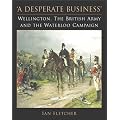 A Desperate Business: Wellington, the British Army and the Waterloo Campaign