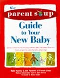 The Parent Soup A-To-Z Guide to Your New Baby: Advice That Works from Parent's Who've Been There - From Anger to Pacifiers to Weaning