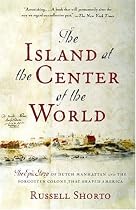 The Island at the Center of the World: The Epic Story of Dutch Manhattan and the Forgotten Colony That Shaped America