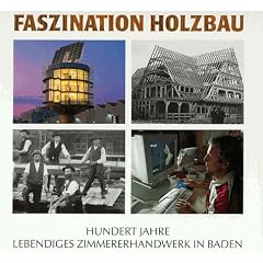 Faszination Holzbau. Hundert Jahre lebendiges Zimmererhandwerk in Baden