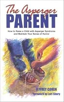 The Asperger Parent: How to Raise a Child with Asperger Syndrome and Maintain Your Sense of Humor