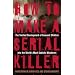 How to Make a Serial Killer: The Twisted Development of Innocent Children into the World's Most Sadistic Murderers