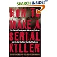 How to Make a Serial Killer: The Twisted Development of Innocent Children into the World's Most Sadistic Murderers by Christopher Berry-Dee and Steven Morris