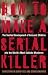 How to Make a Serial Killer: The Twisted Development of Innocent Children into the World's Most Sadistic Murderers