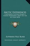 Arctic Experiences: Containing Captain George E. Tysons Wonderful Drift on the Ice-Floe (1874)
