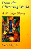 From the Glittering World: A Navajo Story (American Indian Literature and Critical Studies Series Volume 22)